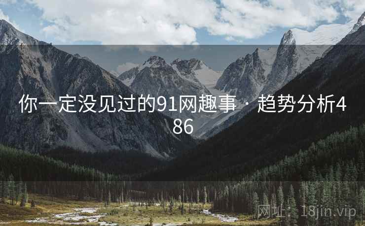 你一定没见过的91网趣事 · 趋势分析486  第2张