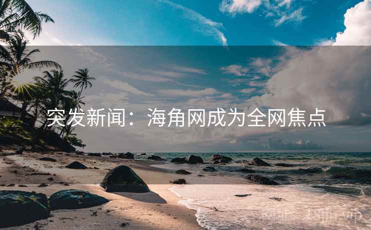 突发新闻:海角网成为全网焦点 第1张 突发新闻:海角网成为全网焦点 第1张