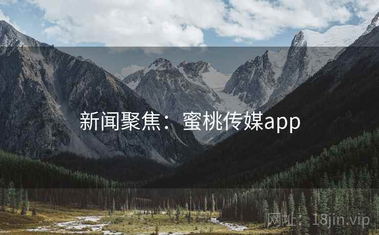 新闻聚焦：蜜桃传媒app