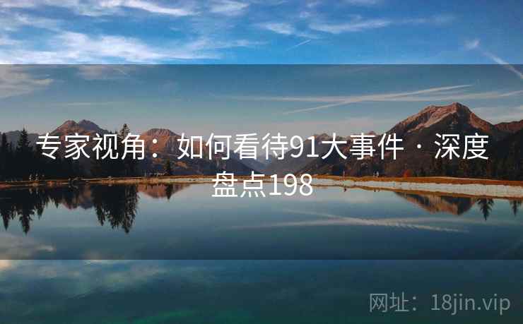 专家视角：如何看待91大事件 · 深度盘点198  第2张