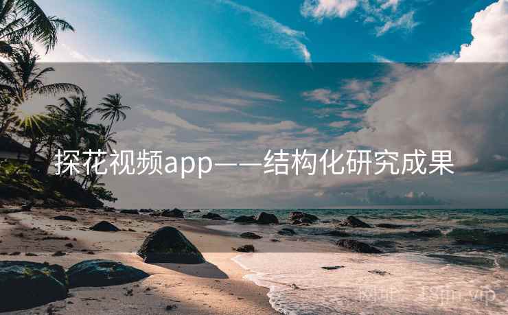 探花视频app——结构化研究成果