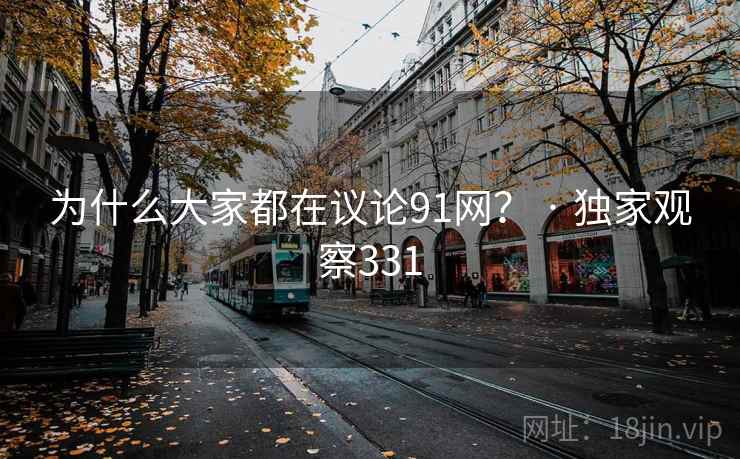 为什么大家都在议论91网？ · 独家观察331