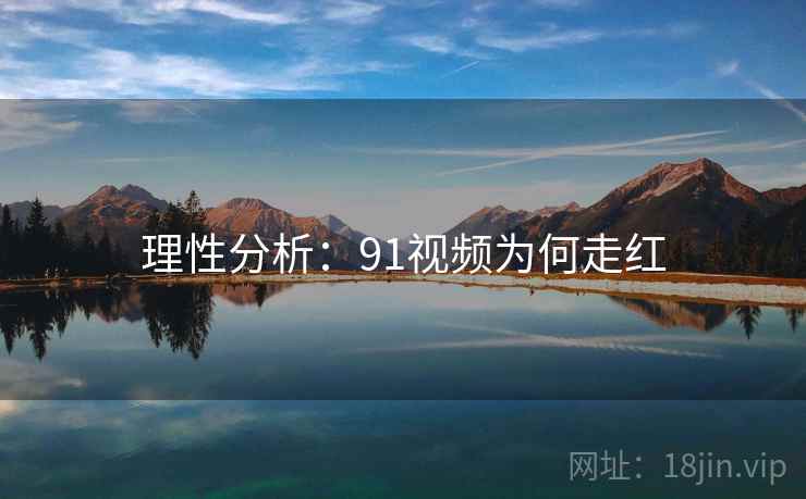 理性分析：91视频为何走红