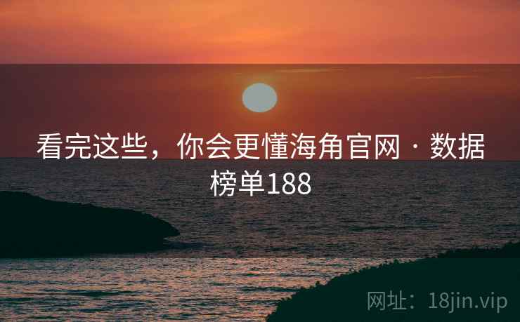 看完这些，你会更懂海角官网 · 数据榜单188