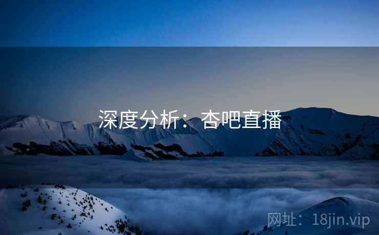 深度分析：杏吧直播