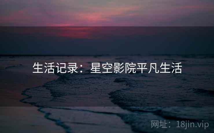 生活记录：星空影院平凡生活