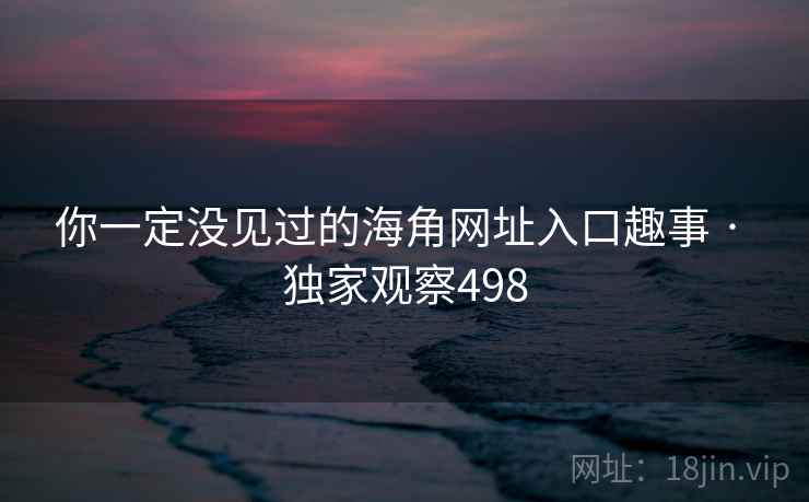 你一定没见过的海角网址入口趣事 · 独家观察498