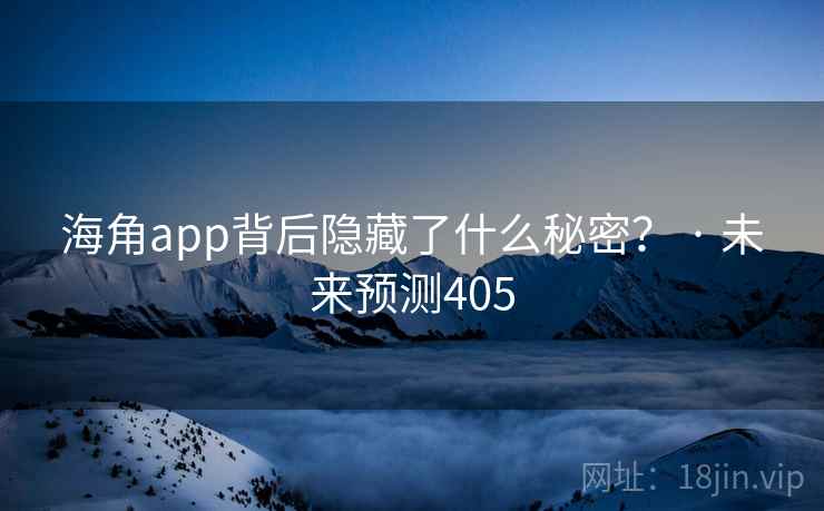 海角app背后隐藏了什么秘密？ · 未来预测405