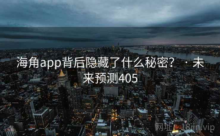海角app背后隐藏了什么秘密？ · 未来预测405
